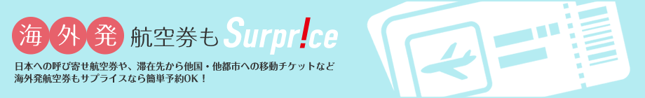 海外発航空券もSurprice！　日本への呼び寄せ航空券や、滞在先から他国・他都市への移動チケットなど海外発航空券もサプライスなら簡単予約OK！