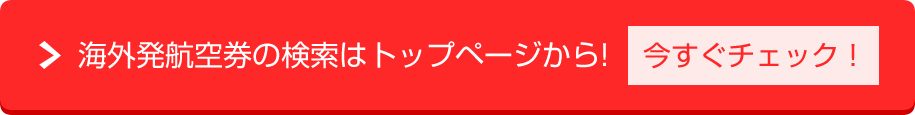 海外発航空券の検索はトップページから! 今すぐチェック！