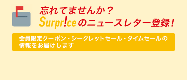 忘れてませんか？Surpriceのニュースレター登録！会員限定クーポン・シークレットセール・タイムセールの情報をお届けします