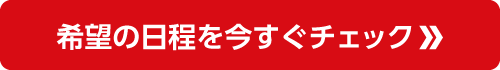 希望の日程を今すぐチェック