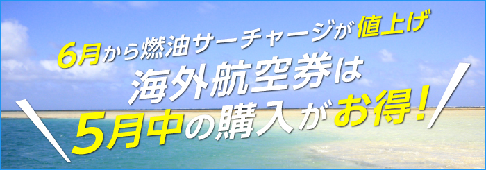 6月から燃油サーチャージが値上げ　海外航空券は5月中の購入がお得！